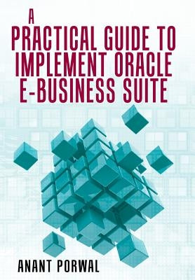 A Practical Guide to Implement Oracle E-Business Suite by Porwal, Anant