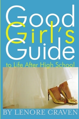 Good Girl's Guide to Life After High School by Craven, Lenore