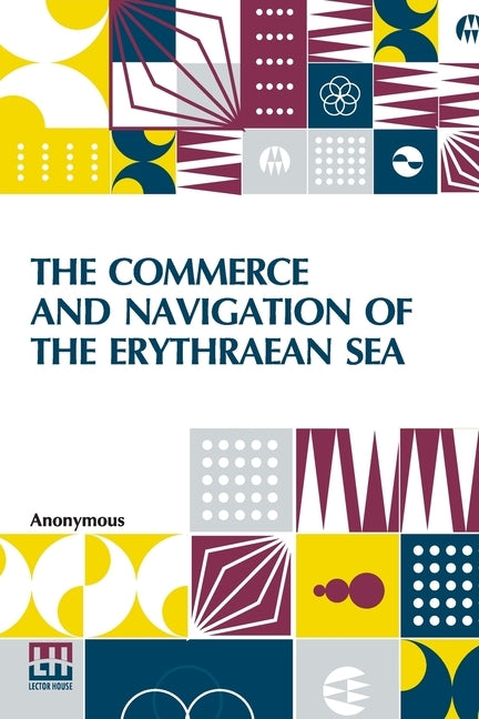 The Commerce And Navigation Of The Erythraean Sea: Being A Translation Of The Periplus Maris Erythræi, By An Anonymous Writer, And Of Arrian's Account by Anonymous