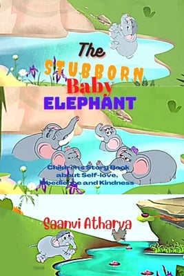 The Stubborn Baby Elephant: Children's Story Book about Self-love, Obedience and Kindness by Atharva, Saanvi