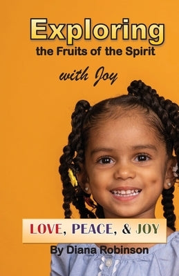 Exploring the Fruits of the Spirit with Joy: Love, Peace, & Joy by Robinson, Diana