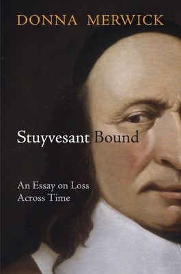 Stuyvesant Bound: An Essay on Loss Across Time by Merwick, Donna