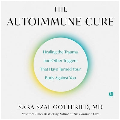 The Autoimmune Cure: Healing the Trauma and Other Triggers That Have Turned Your Body Against You by Gottfried, Sara Szal