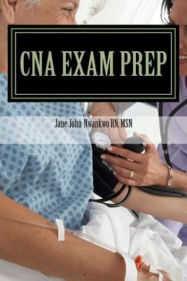 CNA Exam Prep: Nurse Assistant Practice Test Questions by John-Nwankwo, Jane