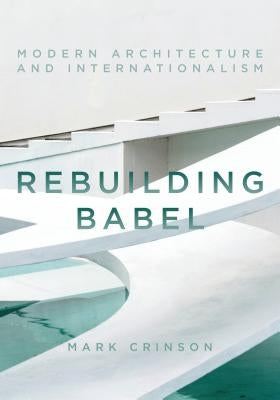 Rebuilding Babel: Modern Architecture and Internationalism by Crinson, Mark