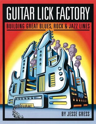 Guitar Lick Factory: Building Great Blues, Rock & Jazz Lines by Gress, Jesse