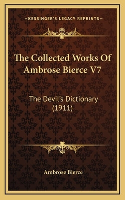 The Collected Works Of Ambrose Bierce V7: The Devil's Dictionary (1911) by Bierce, Ambrose