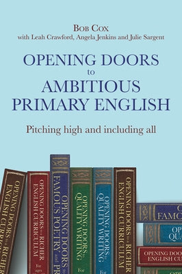 Opening Doors to Ambitious Primary English: Pitching High and Including All by Cox, Bob