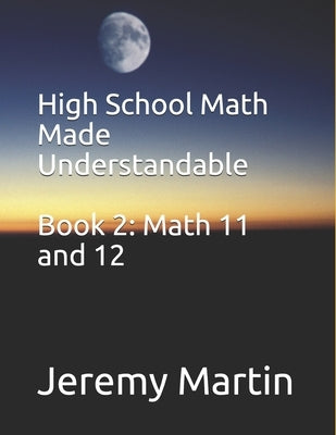 High School Math Made Understandable Book 2: Math 11 and 12 by Martin, Jeremy