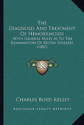 The Diagnosis And Treatment Of Hemorrhoids: With General Rules As To The Examination Of Rectal Diseases (1887) by Kelsey, Charles Boyd