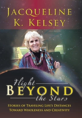 Flight Beyond the Stars: Stories of Traveling Life's Distances Toward Wholeness and Creativity by Kelsey, Jacqueline K.