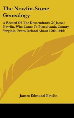 The Nowlin-Stone Genealogy: A Record Of The Descendants Of James Nowlin, Who Came To Pittsylvania County, Virginia, From Ireland About 1700 (1916) by Nowlin, James Edmund