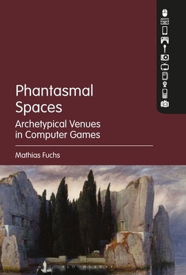 Phantasmal Spaces: Archetypical Venues in Computer Games by Fuchs, Mathias