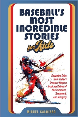 Baseball's Most Incredible Stories for Kids: Engaging Tales from Today's Greatest Players Inspiring Values of Perseverance, Teamwork, and Integrity by Calojero, Miguel