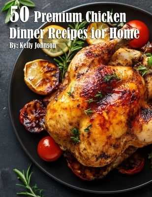 50 Premium Chicken Dinner Recipes for Home by Johnson, Kelly