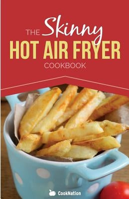 The Skinny Hot Air Fryer Cookbook: Delicious & Simple Meals for Your Hot Air Fryer: Discover the Healthier Way to Fry. by Cooknation