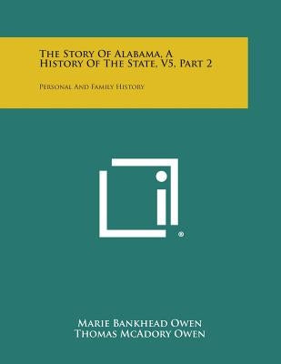 The Story of Alabama, a History of the State, V5, Part 2: Personal and Family History by Owen, Marie Bankhead