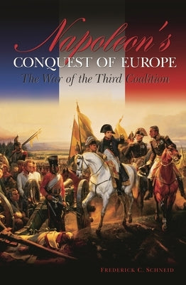 Napoleon's Conquest of Europe: The War of the Third Coalition by Schneid, Frederick C.