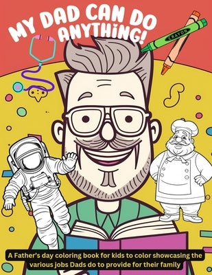 My Dad can do anything!: A Father's day coloring book for kids to color showcasing the various jobs Dads do to provide for their family by Katz, Stephanie