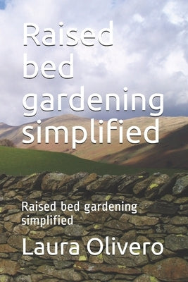 Raised bed gardening simplified: Raised bed gardening simplified by Olivero, Laura Olivero