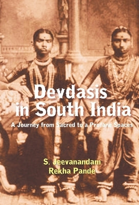 Devdasis in South India: A Journey from sacred to a Profane Spaces by Jeevanandam, S.