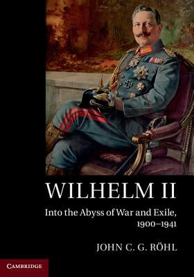 Wilhelm II: Into the Abyss of War and Exile, 1900-1941 by Röhl, John C. G.