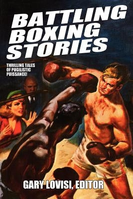 Battling Boxing Stories: Thrilling Tales of Pugilistic Puissance by Lovisi, Gary