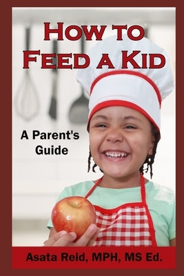 How to Feed a Kid: A Parent's Guide by Reid, Asata