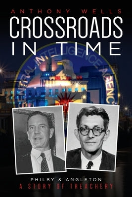 Crossroads in Time: Philby & Angleton A Story of Treachery by Wells, Anthony