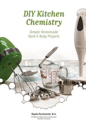 DIY Kitchen Chemistry: Simple Homemade Bath & Body Projects by Fioravanti, Kayla