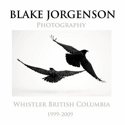 Blake Jorgenson Photography: Whistler British Columbia 1999-2009 by Jorgenson, Blake