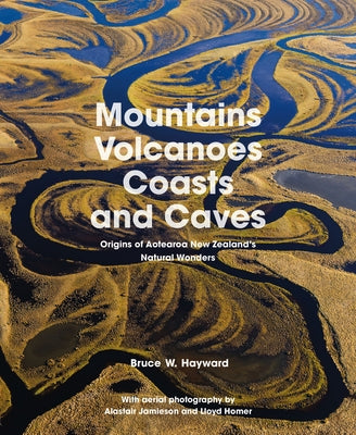 Mountains, Volcanoes, Coasts and Caves: Origins of Aotearoa New Zealand's Natural Wonders by Hayward, Bruce W.