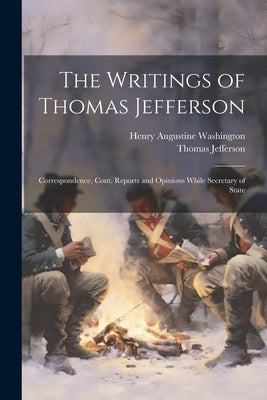 The Writings of Thomas Jefferson: Correspondence, Cont. Reports and Opinions While Secretary of State by Jefferson, Thomas