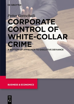 Corporate Control of White-Collar Crime: A Bottom-Up Approach to Executive Deviance by Gottschalk, Petter