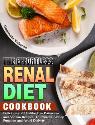 The Effortless Renal Diet Cookbook: Delicious and Healthy Low Potassium and Sodium Recipes. To Improve Kidney Function and Avoid Dialysis. by Velarde, Reginald