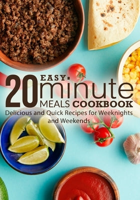 Easy 20 Minute Meals Cookbook: Delicious and Quick Recipes for Weeknights and Weekends by Press, Booksumo