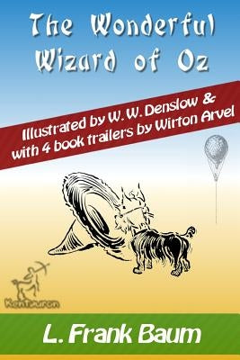 The Wonderful Wizard of Oz (with 4 Book Trailers): New Illustrated Edition with Original Drawings by W.W. Denslow, & with 4 Book Trailers by Wirton Ar by Arvel, Wirton