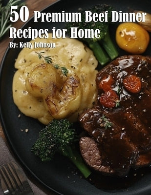 50 Premium Beef Dinner Recipes for Home by Johnson, Kelly