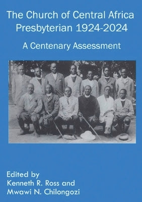 The Church of Central Africa Presbyterian 1924-2024: A Centenary Assessment by Ross, Kenneth R.