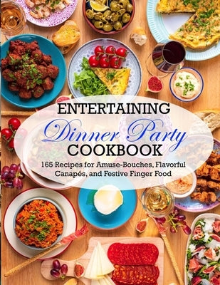 Entertaining Dinner Party Cookbook: 165 Recipes for Amuse-Bouches, Flavorful Canapés, and Festive Finger Food by Daniel, Winona