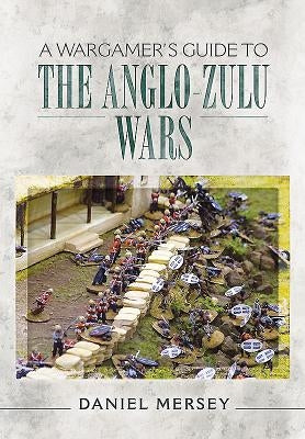 A Wargamer's Guide to the Anglo-Zulu War by Mersey, Daniel