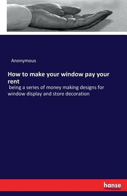 How to make your window pay your rent: being a series of money making designs for window display and store decoration by Anonymous