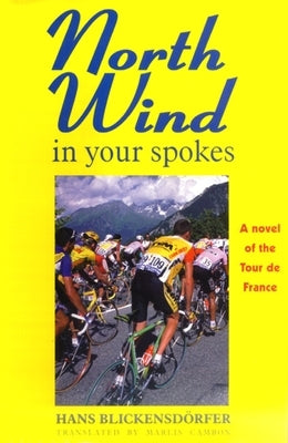 North Wind in Your Spokes: A Novel of the Tour de France by Blickensdorfer, Hans