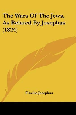 The Wars Of The Jews, As Related By Josephus (1824) by Josephus, Flavius