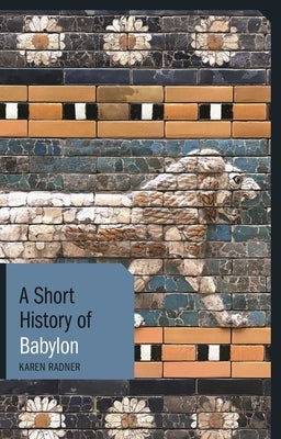 A Short History of Babylon by Radner, Karen