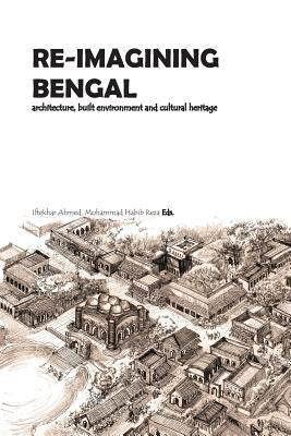 Re-Imagining Bengal: Architecture, Built Environment and Cultural Heritage by Reza, Mohammad Habib