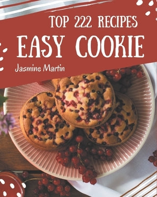 Top 222 Easy Cookie Recipes: An Easy Cookie Cookbook You Will Love by Martin, Jasmine