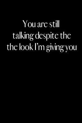 You are still talking despite the look I am giving you: An amusing gag gift for men or women. by Tucker, Jenny