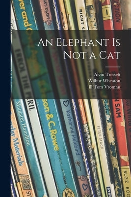 An Elephant is Not a Cat by Tresselt, Alvin 1916-2000