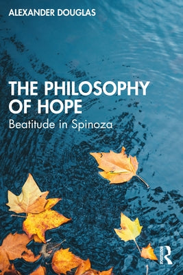 The Philosophy of Hope: Beatitude in Spinoza by Douglas, Alexander